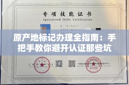 全国原产地标记办理全指南:手把手教你避开认证那些坑